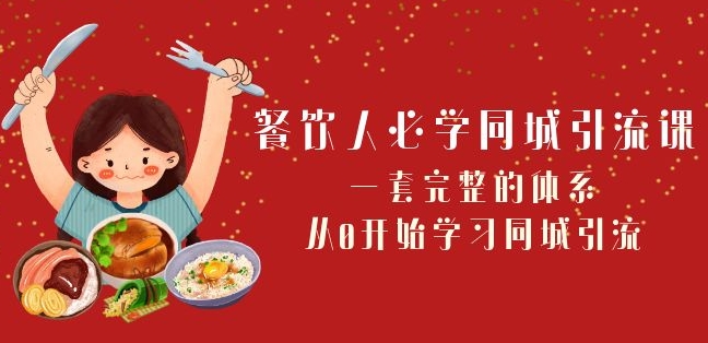 餐饮人必学-同城引流课：一套完整的体系，从0开始学习同城引流（68节课）-第一资源网