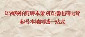 短视频拍剪脚本策划直播电商运营起号本地同城一站式-第一资源网