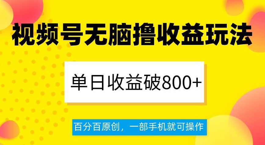 视频号无脑撸收益玩法，单日收益破800+，百分百原创，一部手机就可操作【揭秘】-第一资源网