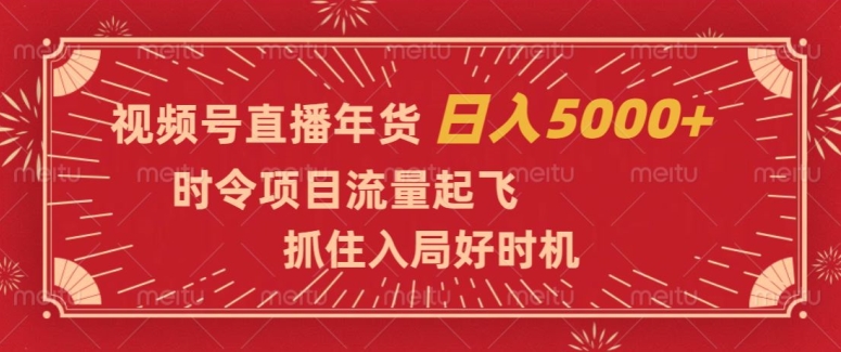 视频号直播年货，时令项目流量起飞，抓住入局好时机，日入5000+【揭秘】-第一资源网
