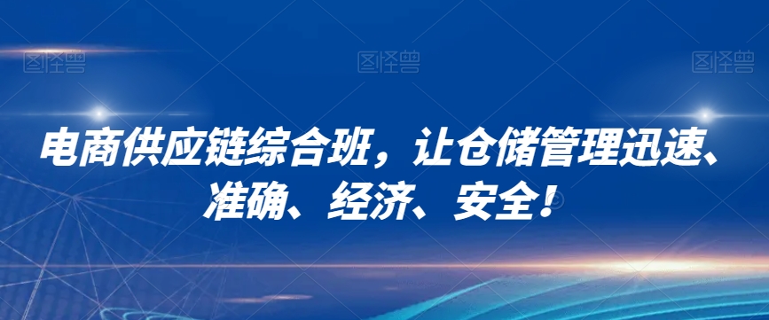 电商供应链综合班，让仓储管理迅速、准确、经济、安全！-第一资源网