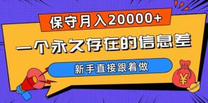 一个永久存在的信息差,保守月入20000+,新手直接跟着做【揭秘】-第一资源网