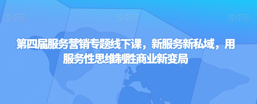 第四届服务营销专题线下课，新服务新私域，用服务性思维制胜商业新变局-第一资源网