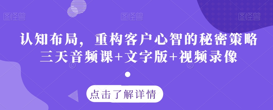 认知布局，重构客户心智的秘密策略三天音频课+文字版+视频录像-第一资源网