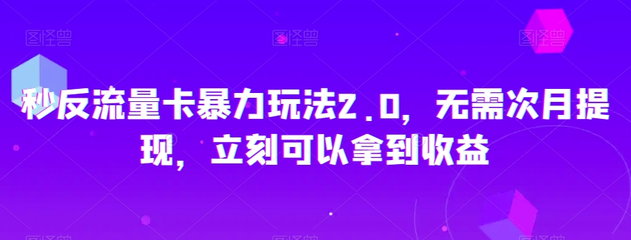 秒反流量卡暴力玩法2.0，无需次月提现，立刻可以拿到收益【揭秘】-第一资源网