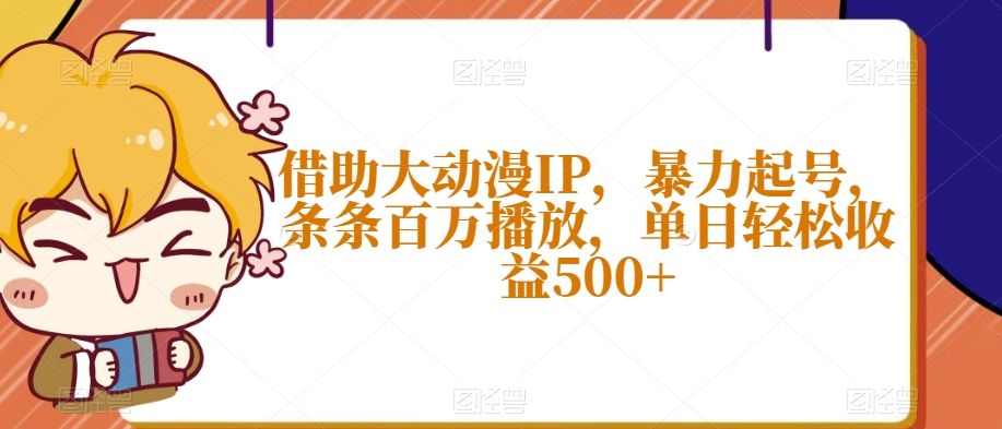 借助大动漫IP，暴力起号，条条百万播放，单日轻松收益500+【揭秘】-第一资源网