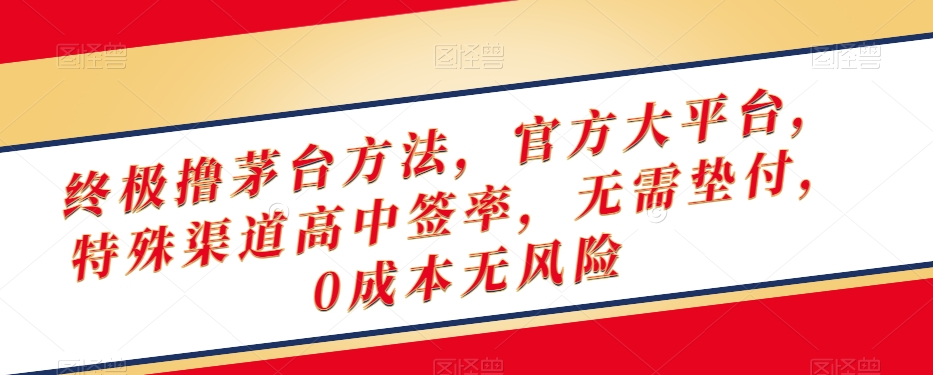 终极撸茅台方法，官方大平台，特殊渠道高中签率，无需垫付，0成本无风险【揭秘】-第一资源网