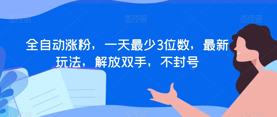 全自动涨粉，一天最少3位数，最新玩法，解放双手，不封号【揭秘】-第一资源网