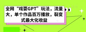 全网“戏耍GPT”玩法,流量大,单个作品百万播放,裂变式最大化收益【揭秘】-第一资源网