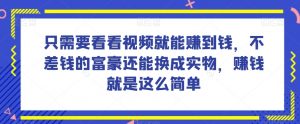 谁做过这么简单的项目?只需要看看视频就能赚到钱,不差钱的富豪还能换成实物,赚钱就是这么简单!【揭秘】-第一资源网