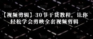 【视频剪辑】30节干货教程,让你轻松学会剪映全套视频剪辑-第一资源网