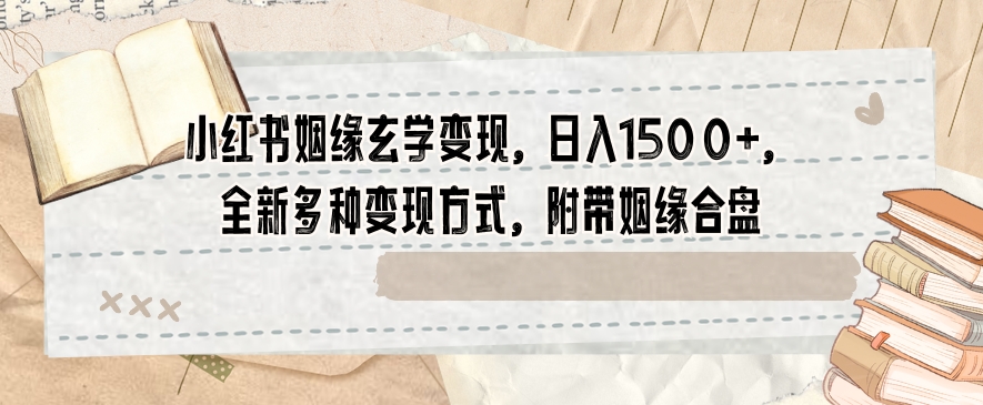 小红书姻缘玄学变现，日入1500+，全新多种变现方式，附带姻缘合盘【揭秘】-第一资源网