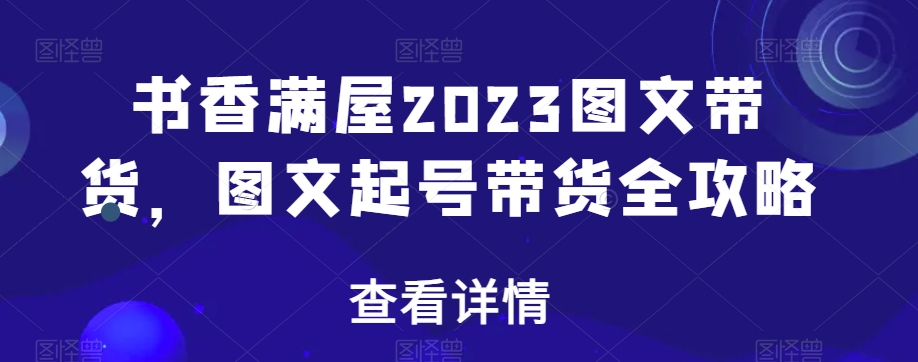 书香满屋2023图文带货，图文起号带货全攻略-第一资源网