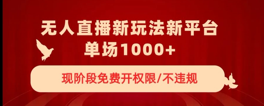 无人直播新平台新玩法，现阶段免费开授权，不违规，单场收入1000+【揭秘】-第一资源网