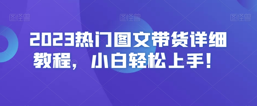 2023热门图文带货详细教程，小白轻松上手！-第一资源网