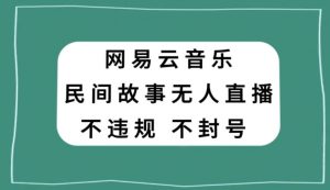 网易云民间故事无人直播,零投入低风险、人人可做【揭秘】-第一资源网
