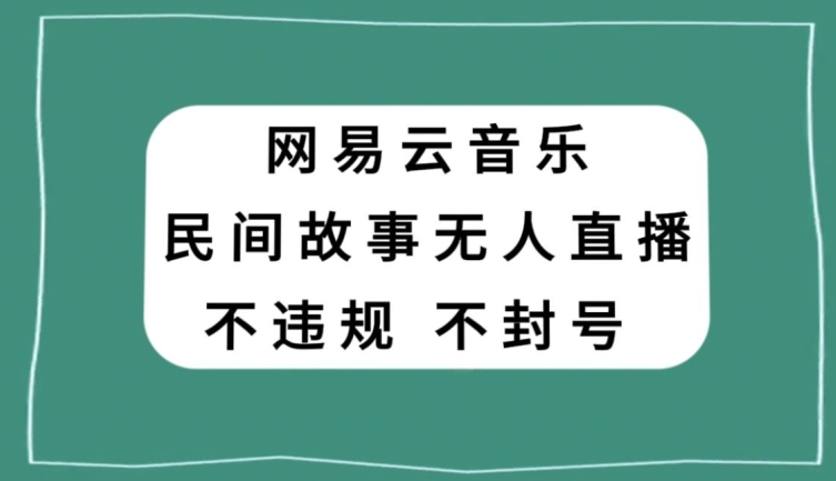 网易云民间故事无人直播，零投入低风险、人人可做【揭秘】-第一资源网