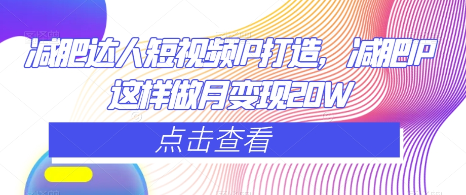 减肥达人短视频IP打造，减肥IP这样做月变现20W-第一资源网