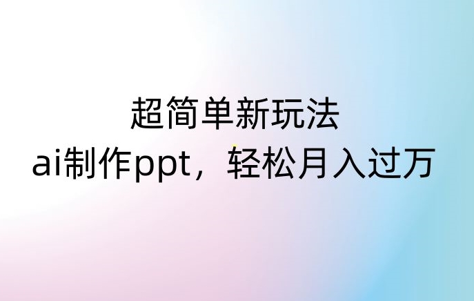 超简单新玩法，靠ai制作PPT，几分钟一个作品，小白也可以操作，月入过万【揭秘】-第一资源网
