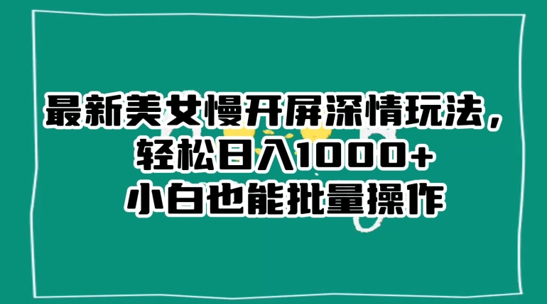 最新美女慢开屏深情玩法，轻松日入1000+小白也能批量操作-第一资源网