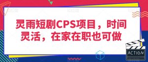 灵雨短剧CPS项目,时间灵活,在家在职也可做-第一资源网