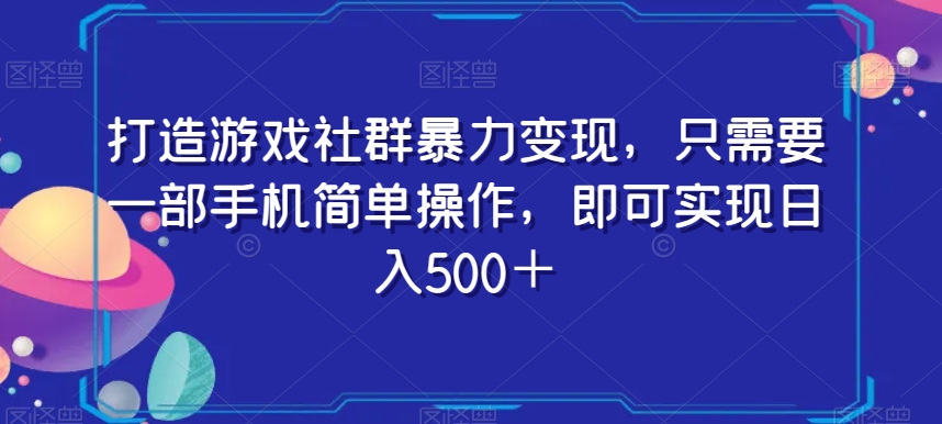 打造游戏社群暴力变现，只需要一部手机简单操作，即可实现日入500＋【揭秘】-第一资源网