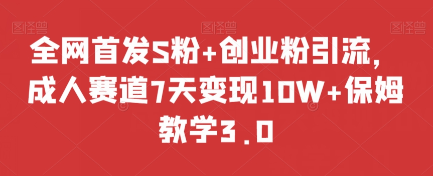 全网首发S粉+创业粉引流，成人赛道7天变现10W+保姆教学3.0【揭秘】-第一资源网