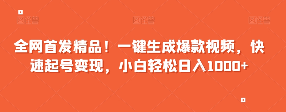 全网首发精品！一键生成爆款视频，快速起号变现，小白轻松日入1000+【揭秘】-第一资源网
