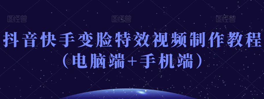 抖音快手变脸特效视频制作教程（电脑端+手机端）-第一资源网