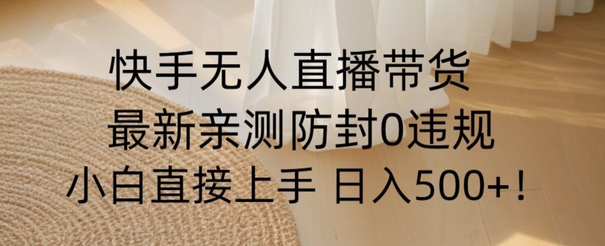 快手无人直播带货从0-1落地教学，最新防封0粉开播，小白可上手日入500+【揭秘】-第一资源网