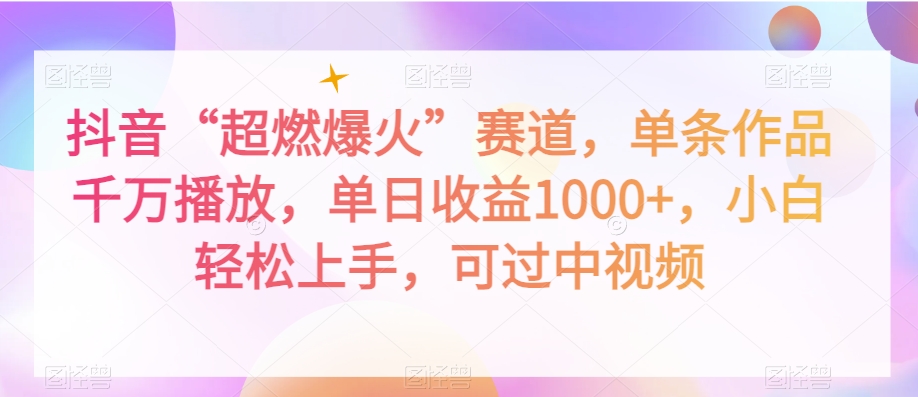 抖音“超燃爆火”赛道，单条作品千万播放，单日收益1000+，小白轻松上手，可过中视频【揭秘】-第一资源网