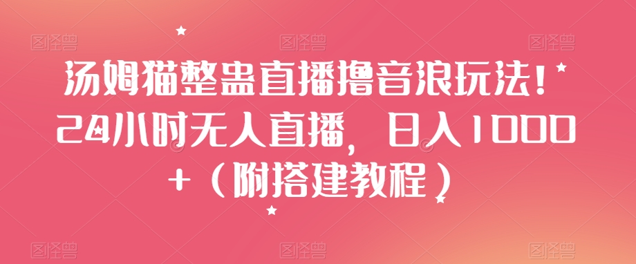 汤姆猫整蛊直播撸音浪玩法！24小时无人直播，日入1000+（附搭建教程）【揭秘】-第一资源网