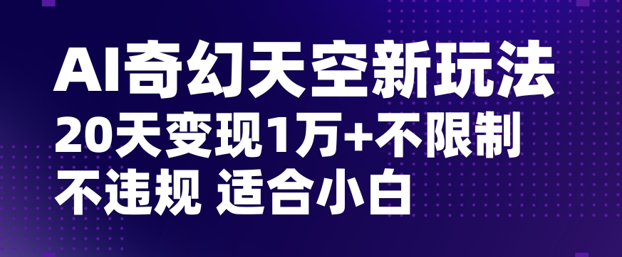 AI奇幻天空，20天变现五位数玩法，不限制不违规不封号玩法，适合小白操作【揭秘】-第一资源网