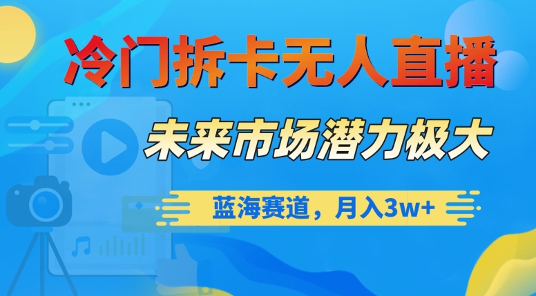 冷门拆卡无人直播，未来市场潜力极大，蓝海赛道，月入3w+【揭秘】-第一资源网