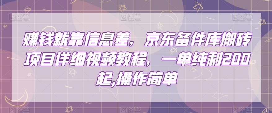 赚钱就靠信息差，京东备件库搬砖项目详细视频教程，一单纯利200，操作简单【揭秘】-第一资源网