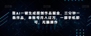 靠Ai一键生成原创作品掘金,三分钟一条作品,单账号月入过万,一部手机即可,无脑操作【揭秘】-第一资源网