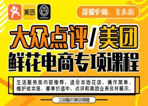 大众点评/美团鲜花电商专项课程,操作简单、维护成本低、客单价适中,点评和美团业务合并展示-第一资源网
