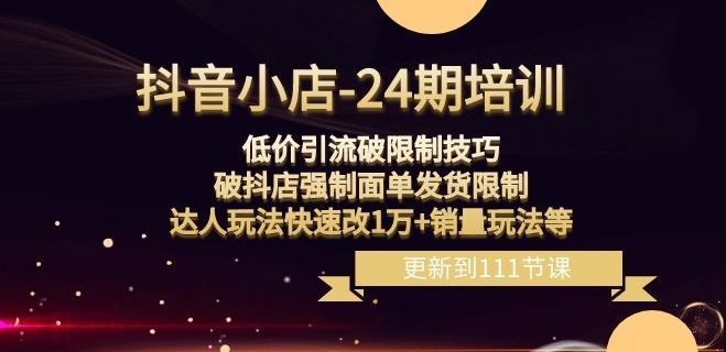 抖音小店-24期：低价引流破限制技巧，破抖店强制面单发货限制，达人玩法快速改1万+销量玩法等-第一资源网