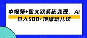 中视频+图文双系统变现,Ai日入500+顶级玩儿法-第一资源网