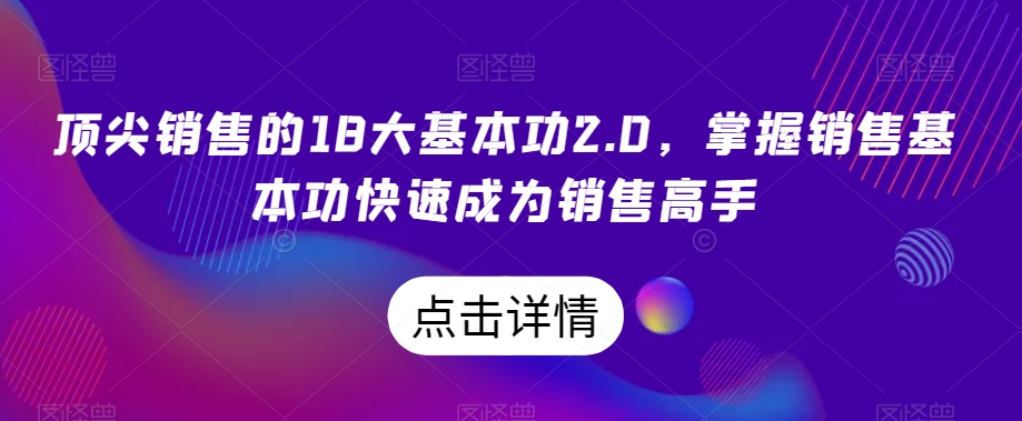 顶尖销售的18大基本功2.0，掌握销售基本功快速成为销售高手-第一资源网