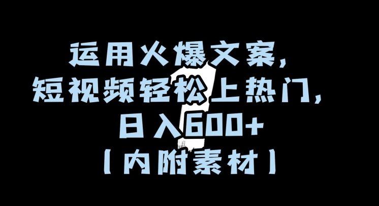 运用火爆文案，短视频轻松上热门，日入600+（内附素材）【揭秘】-第一资源网