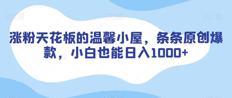 涨粉天花板的温馨小屋，条条原创爆款，小白也能日入1000+【揭秘】-第一资源网