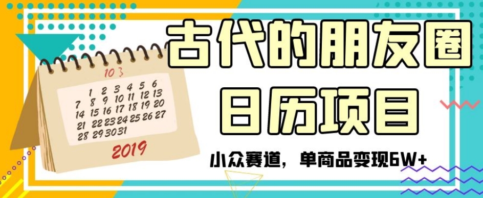 古代的朋友圈日历项目，小众赛道，单商品变现6W+【揭秘】-第一资源网