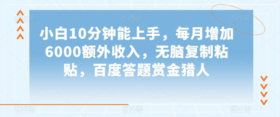 小白10分钟能上手，每月增加6000额外收入，无脑复制粘贴‌，百度答题赏金猎人【揭秘】-第一资源网