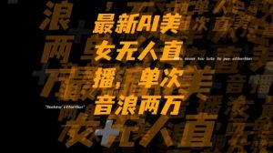 最新AI美女无人直播，单次直播2w+音浪，流量多就可以不怕没米赚【揭秘】-第一资源网