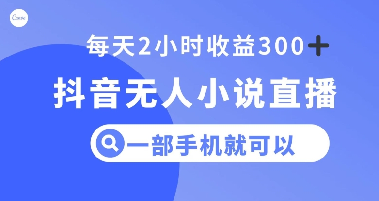 抖音无人小说直播，一部手机操作，日入300+【揭秘】-第一资源网