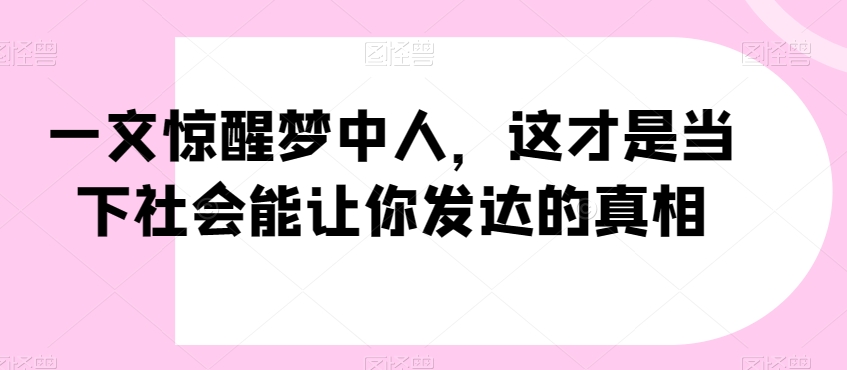 一文惊醒梦中人，这才是当下社会能让你发达的真相【公众号付费文章】-第一资源网