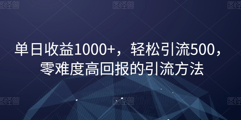 单日收益1000+，轻松引流500，零难度高回报的引流方法【揭秘】-第一资源网