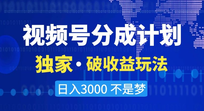 视频号分成计划，独家·破收益玩法，日入3000不是梦【揭秘】-第一资源网