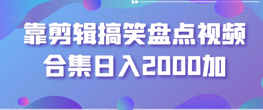 靠剪辑搞笑盘点视频合集日入2000加【揭秘】-第一资源网